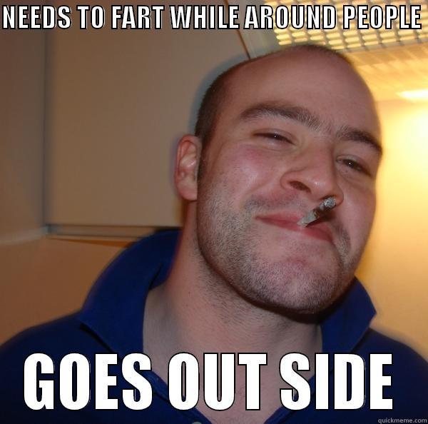 NEEDS TO FART WHILE AROUND PEOPLE  GOES OUT SIDE Good Guy Greg 