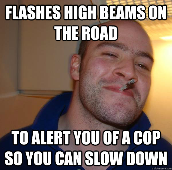 Flashes high beams on the road To alert you of a cop so you can slow down  - Flashes high beams on the road To alert you of a cop so you can slow down   Misc