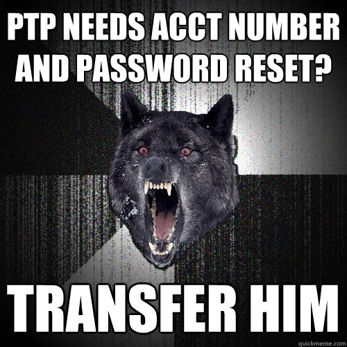 Ptp needs acct number and password reset? TRANSFER HIM  Insanity Wolf