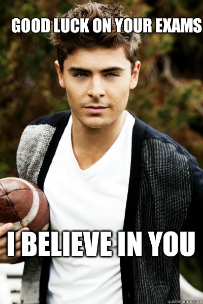 Good Luck on your exams I believe in you - Good Luck on your exams I believe in you  Zac Efron