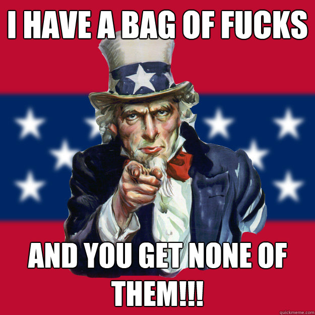 I have a bag of Fucks and you get NONE OF THEM!!!  Uncle Sam