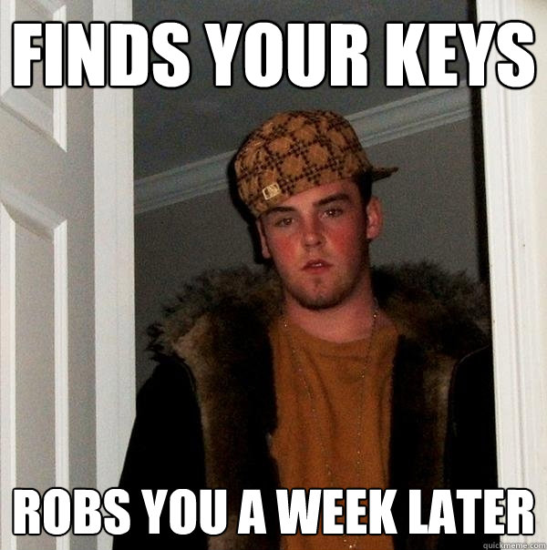 Finds your keys Robs you a week later  Scumbag Steve