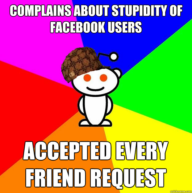 complains about stupidity of facebook users accepted every friend request  Scumbag Redditor