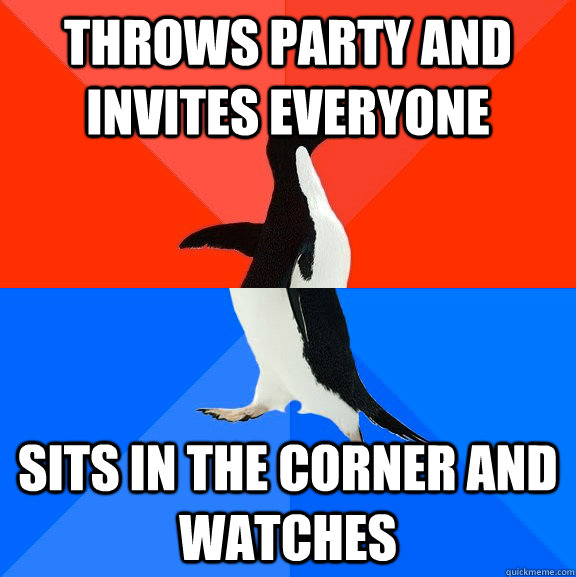 Throws party and invites everyone sits in the corner and watches - Throws party and invites everyone sits in the corner and watches  Socially Awesome Awkward Penguin