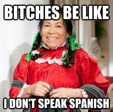 bitches be like i don't speak spanish  India Maria