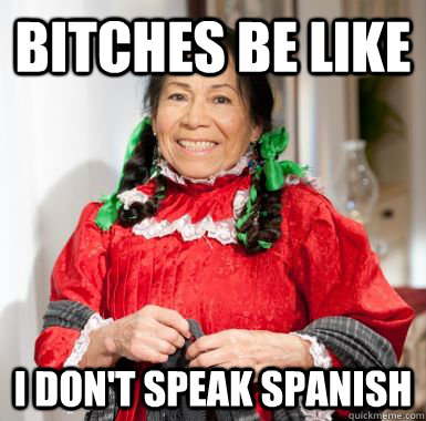 bitches be like i don't speak spanish  