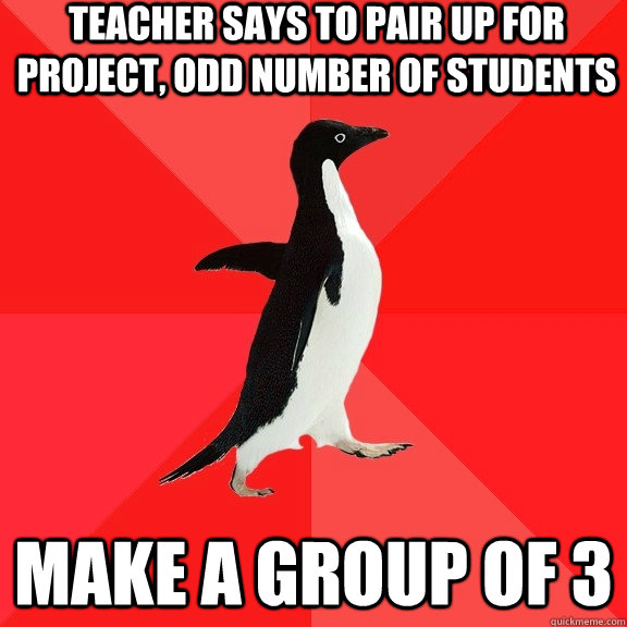 Teacher says to pair up for project, odd number of students Make a group of 3  Socially Awesome Penguin