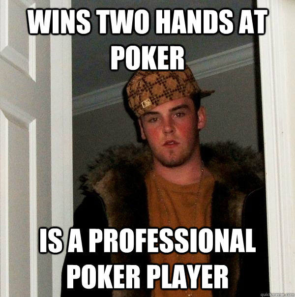 wins two hands at poker is a professional poker player  Scumbag Steve