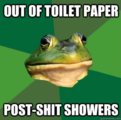 Out of toilet paper Post-shit showers  Foul Bachelor Frog