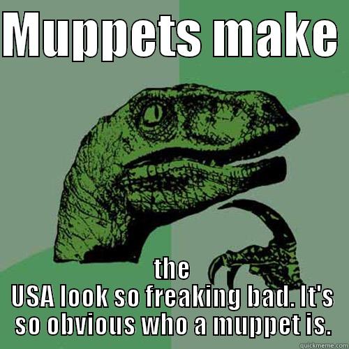 MUPPETS MAKE  THE USA LOOK SO FREAKING BAD. IT'S SO OBVIOUS WHO A MUPPET IS. Philosoraptor