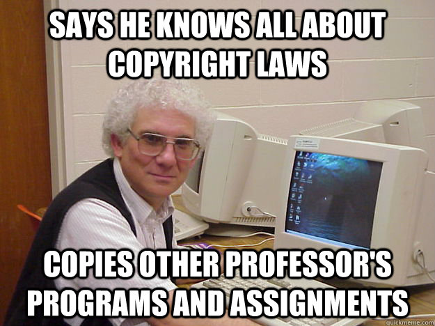 Says he knows all about copyright laws copies other professor's programs and assignments  