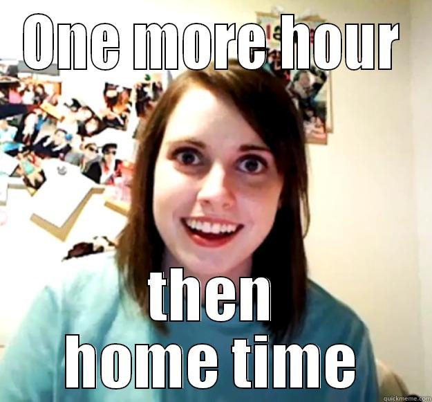 one hour left of work - ONE MORE HOUR THEN HOME TIME Overly Attached Girlfriend