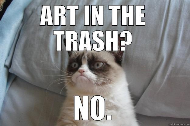 ART IN THE TRASH? NO. Grumpy Cat