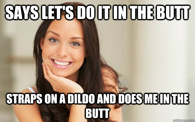 Says let's do it in the butt Straps on a dildo and does me in the butt  Good Girl Gina