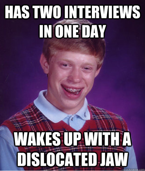 HAs two interviews in one day wakes up with a dislocated jaw  Bad Luck Brian