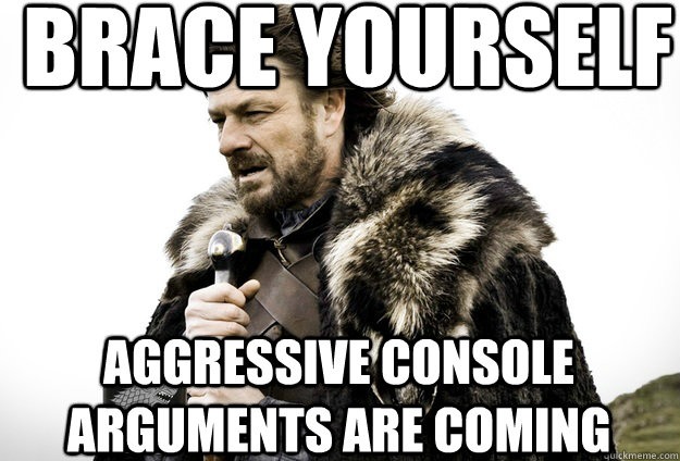 Brace Yourself  aggressive console arguments are coming  Tea break Ned Stark