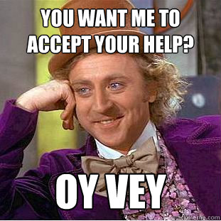 You want me to accept your help? oy vey  Creepy Wonka