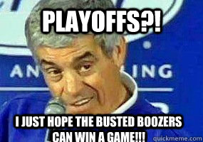PLAYOFFS?! I JUST HOPE THE BUSTED BOOZERS CAN WIN A GAME!!!  Jim Mora- Playoffs