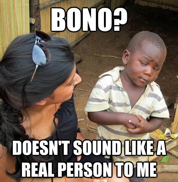 Bono? doesn't sound like a real person to me  Skeptical Third World Baby