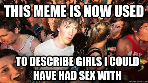 This meme is now used To describe girls I could have had sex with  Sudden Clarity Clarence