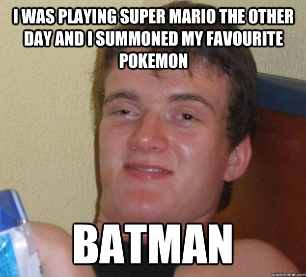 I was playing Super mario the other day and I summoned my favourite pokemon Batman  The High Guy