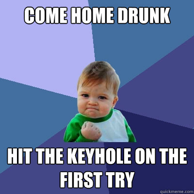 COME HOME drunk hit the keyhole on the first try  Success Kid