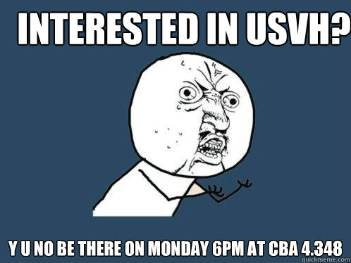 Interested in USVH? y u no be there on Monday 6pm at CBA 4.348  Y U No