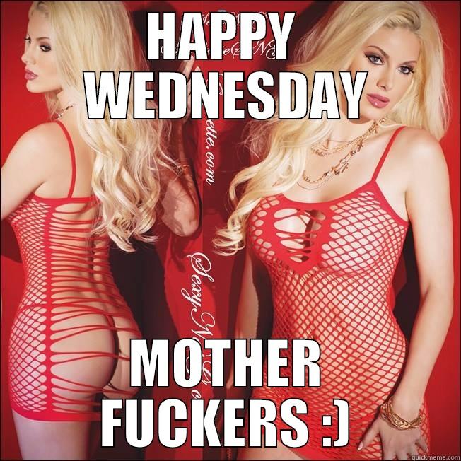 HAPPY  WEDNESDAY MOTHER FUCKERS :) Misc