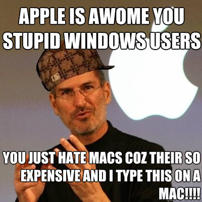 Apple is awome you stupid windows users You just hate macs coz their so expensive and I type this on a mac!!!! - Apple is awome you stupid windows users You just hate macs coz their so expensive and I type this on a mac!!!!  Scumbag Steve Jobs
