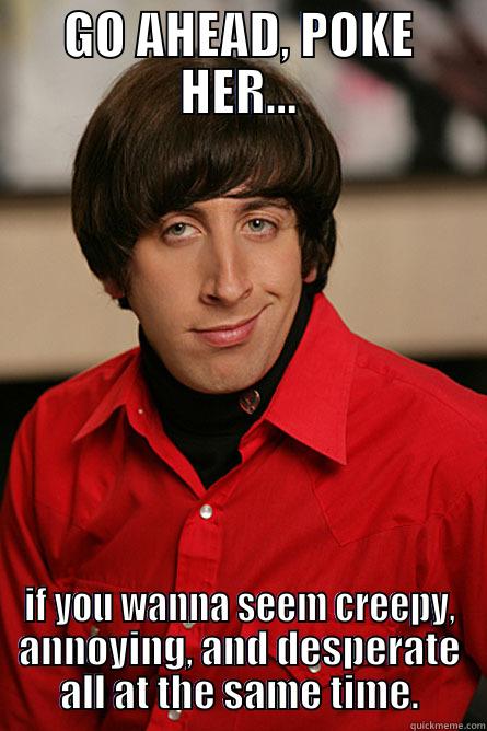 GO AHEAD, POKE HER... IF YOU WANNA SEEM CREEPY, ANNOYING, AND DESPERATE ALL AT THE SAME TIME. Pickup Line Scientist