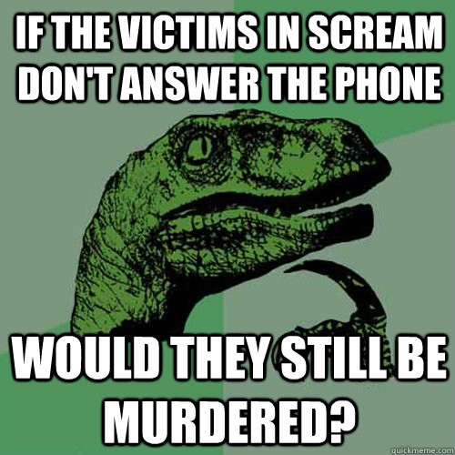 If the victims in scream don't answer the phone would they still be murdered?  - If the victims in scream don't answer the phone would they still be murdered?   Philosoraptor