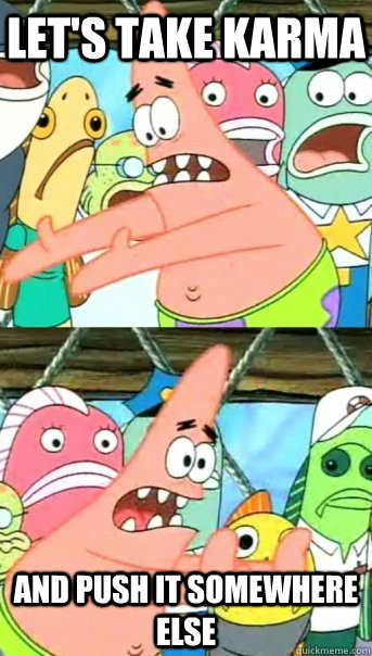 Let's take karma and push it somewhere else  Push it somewhere else Patrick