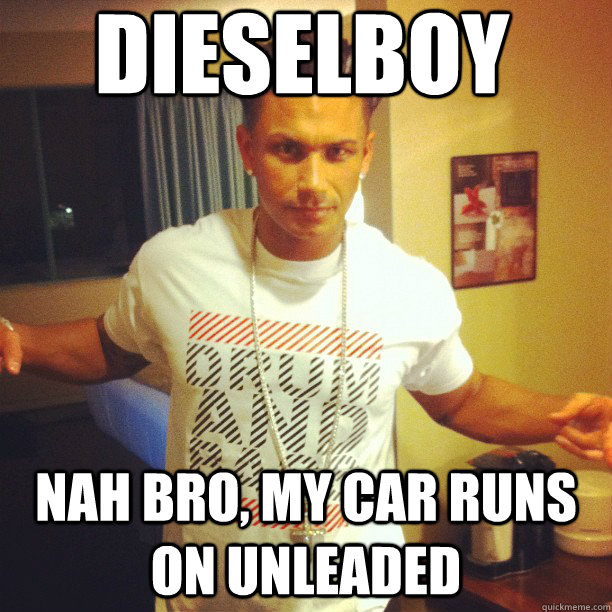 Dieselboy nah bro, my car runs on unleaded  Drum and Bass DJ Pauly D