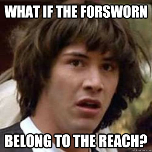 WHAT IF THE FORSWORN BELONG TO THE REACH?  conspiracy keanu