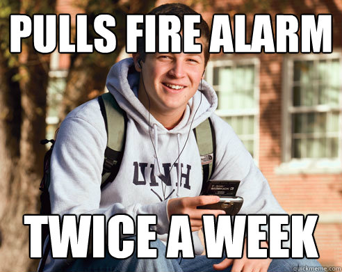 pulls fire alarm twice a week  College Freshman