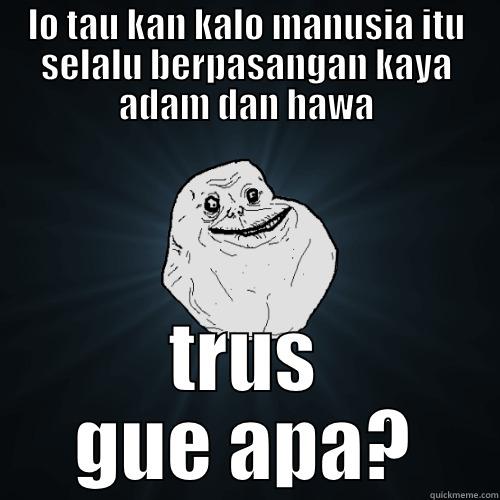 LO TAU KAN KALO MANUSIA ITU SELALU BERPASANGAN KAYA ADAM DAN HAWA TRUS GUE APA? Forever Alone