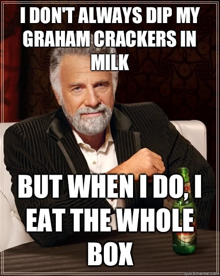 I don't always dip my graham crackers in milk but when I do, I eat the whole box  The Most Interesting Man In The World