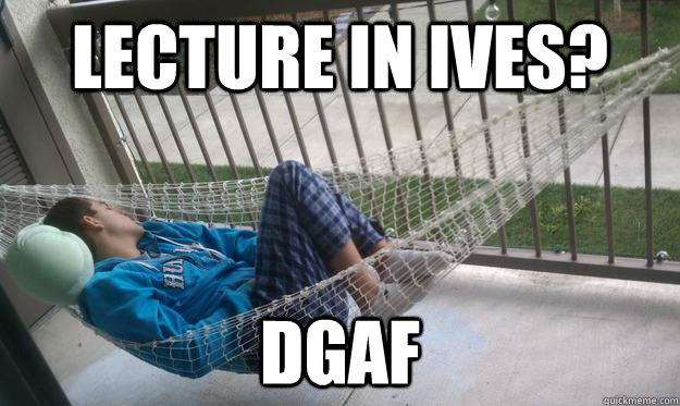 Lecture in Ives? DGAF - Lecture in Ives? DGAF  Lazy College Freshman