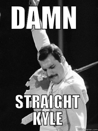 DAMN  STRAIGHT KYLE Freddie Mercury