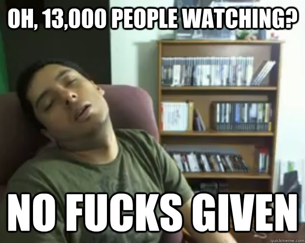 Oh, 13,000 people watching? NO FUCKS GIVEN  Sleepy Streamer