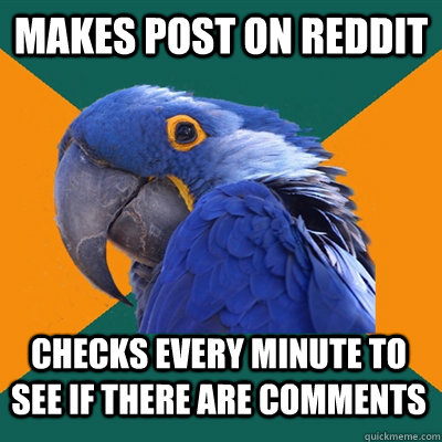 MAKES POST ON REDDIT CHECKS EVERY MINUTE TO SEE IF THERE ARE COMMENTS  Paranoid Parrot