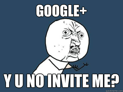 google+ y u no invite me?  Y U No