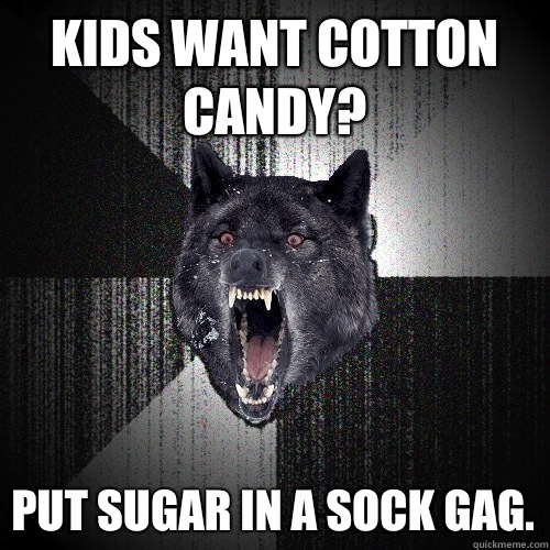 Kids want cotton candy? put sugar in a sock gag.  Insanity Wolf