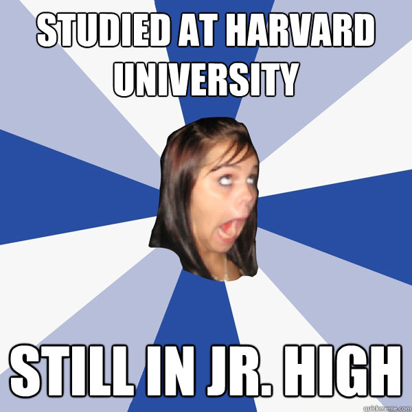 Studied at harvard university still in jr. high  Annoying Facebook Girl