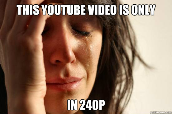 This youtube video is only available in 240p  First World Problems