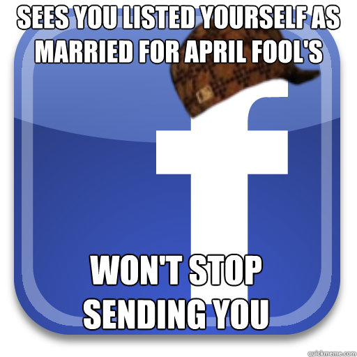 Sees you listed yourself as married for April Fool's Won't Stop Sending You Marriage Ads after - Sees you listed yourself as married for April Fool's Won't Stop Sending You Marriage Ads after  Scumbag Facebook