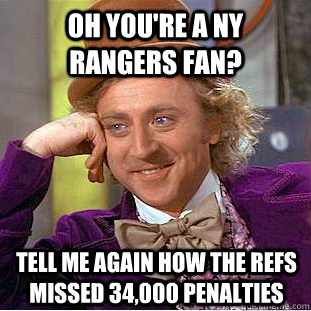 Oh you're a NY Rangers fan? Tell me again how the refs missed 34,000 penalties  Condescending Wonka