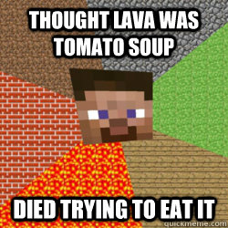 thought lava was tomato soup died trying to eat it  