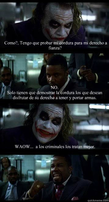  ¿Como?, ¿Tengo que probar mi cordura para mi derecho a fianza? NO. 
Solo tienen que demostrar la cordura los que desean disfrutar de su derecho a tener y portar armas. WAOW...  a los criminales los tratan mejor.   Joker with Black guy