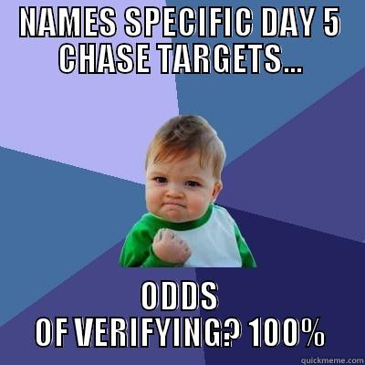 NAMES SPECIFIC DAY 5 CHASE TARGETS... ODDS OF VERIFYING? 100% Success Kid